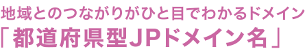 地域とのつながりがひと目でわかるドメイン「都道府県型JPドメイン名」